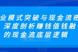 企业商业模式突破与现金流密码 深度拆解赚钱值钱融钱底层逻辑
