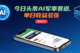 今日头条AI军事赛道赚钱玩法解析 手机可操作附全套实操指令