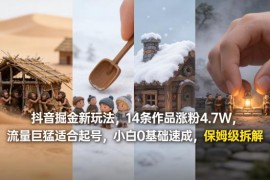 抖音蓝海0基础起号新玩法 14条作品涨粉4.7W保姆级拆解