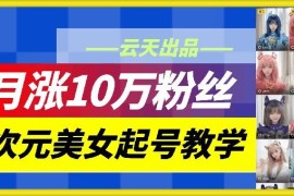 2024云天二次元美女账号起号教学 防搬运月涨10万粉实操方法