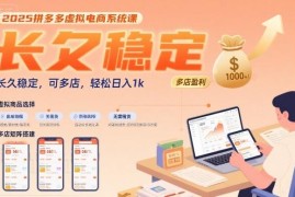 2025拼多多虚拟电商系统课 低门槛多店稳定盈利实操教程