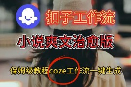 Coze扣子工作流一键生成小说爽文治愈视频 保姆级搭建教程