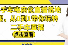 二手车电商化直播落地课 从0到1掌握二手车直播运营全流程