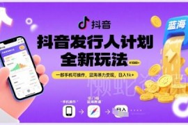 抖音发行人计划全新玩法详解 单部手机可操作的蓝海变现实操指南