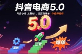 10月最新更新 抖音电商5.0抖店从基础运营到爆单全流程教程