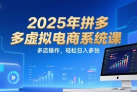 2025年拼多多虚拟电商系统课 新手多店运营实操打法教程