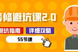 新手装修避坑课2.0共55节 覆盖全流程装修准备到施工指南
