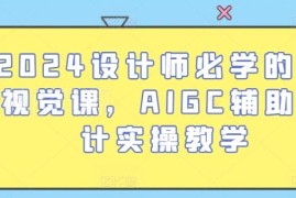 2024设计师必学AI视觉课 AIGC辅助设计全流程实操教程