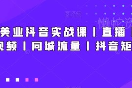 新美业抖音运营实战课 短视频直播同城流量矩阵搭建教学