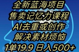 记忆力提升蓝海副业玩法解析：AI去重引流一单19.9日入500+