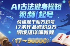 AI古法健身操短视频起号教程 17条作品涨粉9W实操方法