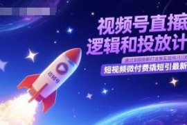 视频号直播底层逻辑与投放计划 微付费撬流引流最新实操打法