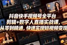 2026更新版抖音快手视频号剪辑数字人直播实战课 零基础学短视频变现