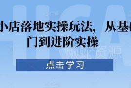 抖音小店从入门到进阶实操教程 选品引流起店全玩法详解