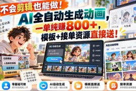 无需剪辑AI可全自动生成动画 副业接单方法及配套资源分享