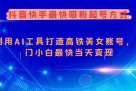 抖音快手AI打造美女账号起号教程 零基础小白快速吸粉变现方法