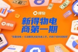 新得物电商第一期攻略及实战案例 普通人副业快速上手指南