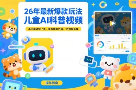 2026年儿童AI科普视频爆款玩法 小白易上手全流程实操教程