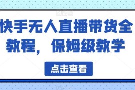 快手无人直播带货保姆级全教程 含配套软件素材资源下载