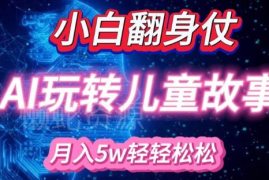 适合小白操作的AI儿童绘本项目 精准引流宝妈粉实现稳定变现