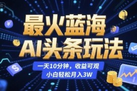 AI今日头条蓝海变现玩法 每天10分钟零经验小白也能获可观收益