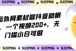 抖音助眠赛道外网素材搬运玩法拆解 无门槛小白可操作单条赚200+