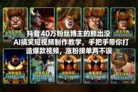40万粉抖音博主亲授 熊出没AI搞笑短视频制作涨粉变现教程