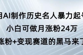 用AI制作历史名人短视频起号 零基础可操作月涨粉24万变现攻略