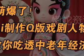 AI制作Q版戏剧人物教程 银发经济多渠道变现实操攻略