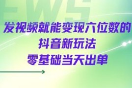 适合0基础新手的抖音发视频变现玩法 操作简单易上手可快速出单