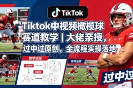 TikTok中视频橄榄球赛道运营教学 大佬亲授过原创全流程实操