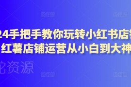 2024小红书店铺运营全流程教程 零基础新手从小白到精通指南