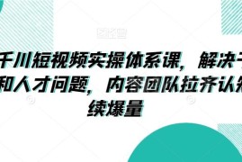 抖音千川短视频实操体系课 解决素材人才问题助力团队持续爆量
