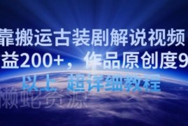 古装剧解说视频搬运实操教程 90%原创度轻松实现日收益200+