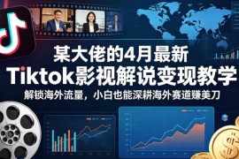 4月最新TikTok影视解说变现教程 小白零基础做海外赛道赚美刀