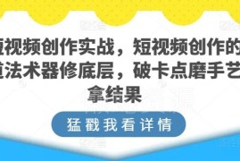 短视频创作实战系统教程 从底层逻辑到全流程实操教学