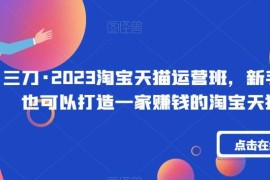 三刀2023淘宝天猫运营班 新手小白可学打造盈利店铺