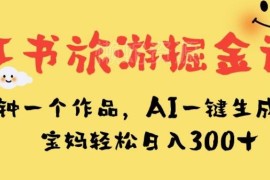 小红书旅游掘金项目玩法拆解 AI生成内容宝妈低门槛副业指南