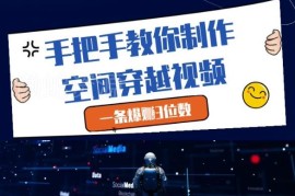 零基础可学的空间穿越短视频制作全教程 附变现路径讲解