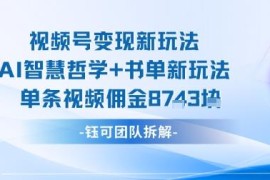 视频号AI智慧哲学书单变现新玩法 单条视频佣金最高超千元