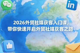 2026外贸社媒获客入门课 新手从0搭建获客认知与实操框架