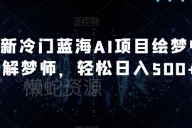 冷门蓝海AI绘梦师+解梦师项目解析 低门槛高收益实操教程