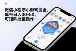 微信小程序小游戏掘金项目详解 单号日入30-50可矩阵批量操作
