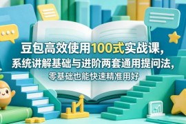 豆包高效使用100式实战课 基础进阶提问法零基础可快速精准上手