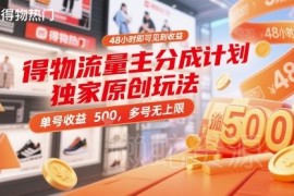 得物流量主分成计划实操玩法 新手48小时见收益可矩阵放大