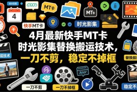2024年4月最新快手MT卡时光影集无剪辑替换搬运技术 稳定不掉框