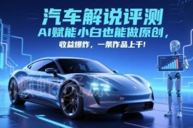 抖音汽车解说评测赛道怎么做 AI赋能小白做原创单条收益上千