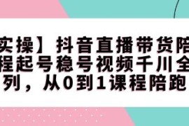 抖音直播带货从0到1全系列陪跑课 涵盖起号稳号千川实操技巧