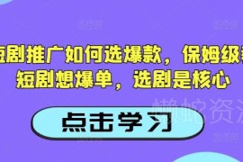 抖音短剧推广如何选爆款 保姆级短剧爆单选剧实操教程