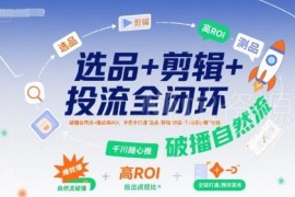 短视频带货选品剪辑千川投流全链路实操教程 提升播放及投产比
